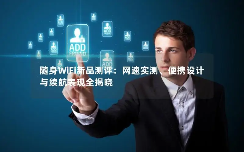 随身WiFi新品测评：网速实测、便携设计与续航表现全揭晓