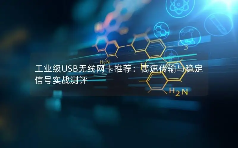工业级USB无线网卡推荐：高速传输与稳定信号实战测评