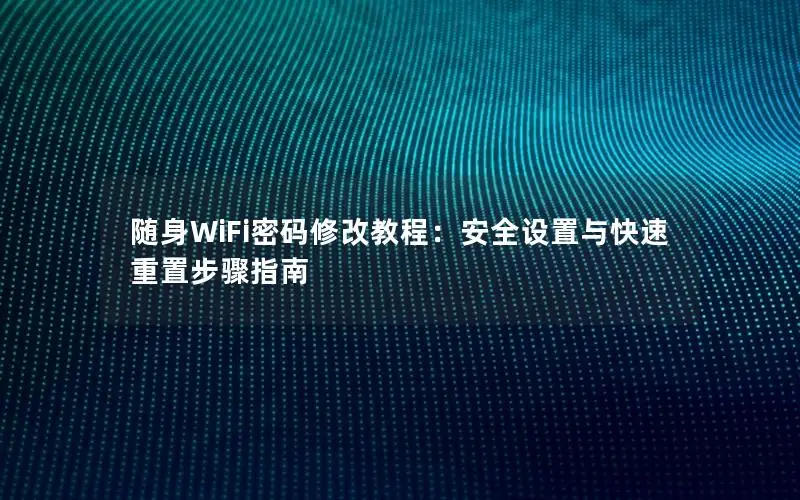 随身WiFi密码修改教程：安全设置与快速重置步骤指南