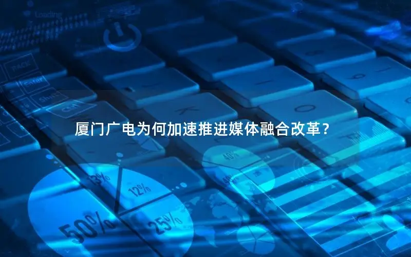 厦门广电为何加速推进媒体融合改革？