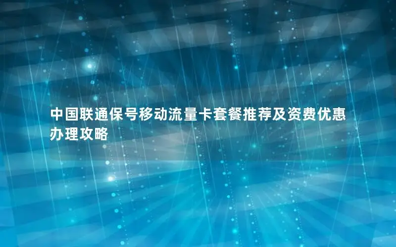 中国联通保号移动流量卡套餐推荐及资费优惠办理攻略
