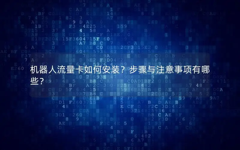 机器人流量卡如何安装？步骤与注意事项有哪些？
