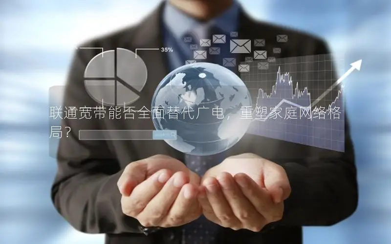联通宽带能否全面替代广电，重塑家庭网络格局？