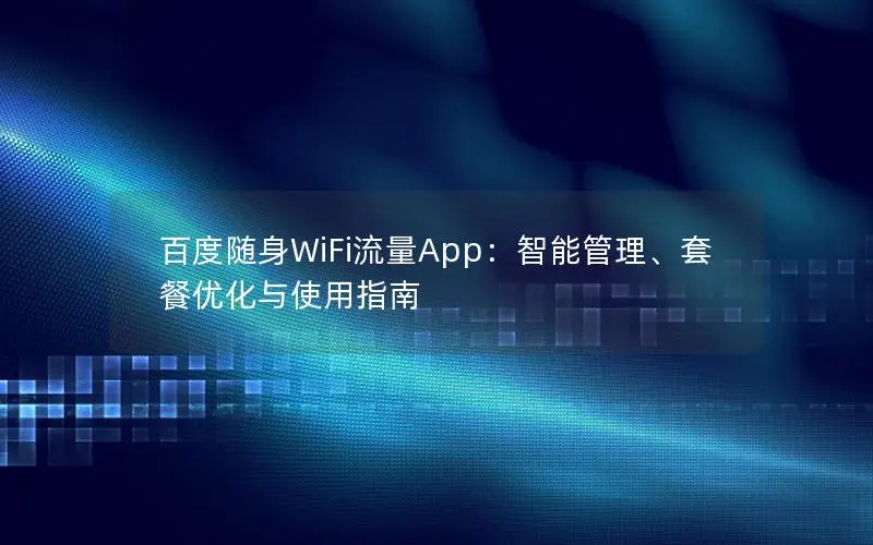 百度随身WiFi流量App：智能管理、套餐优化与使用指南