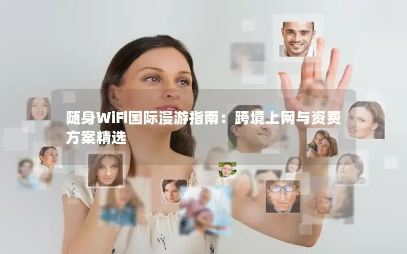 随身WiFi国际漫游指南：跨境上网与资费方案精选