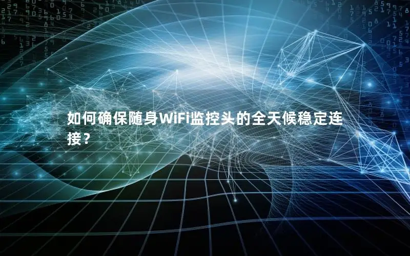 如何确保随身WiFi监控头的全天候稳定连接？