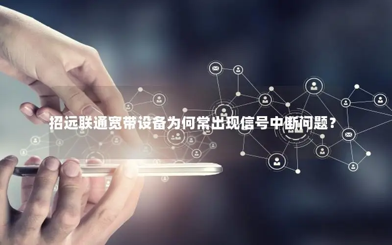 招远联通宽带设备为何常出现信号中断问题？