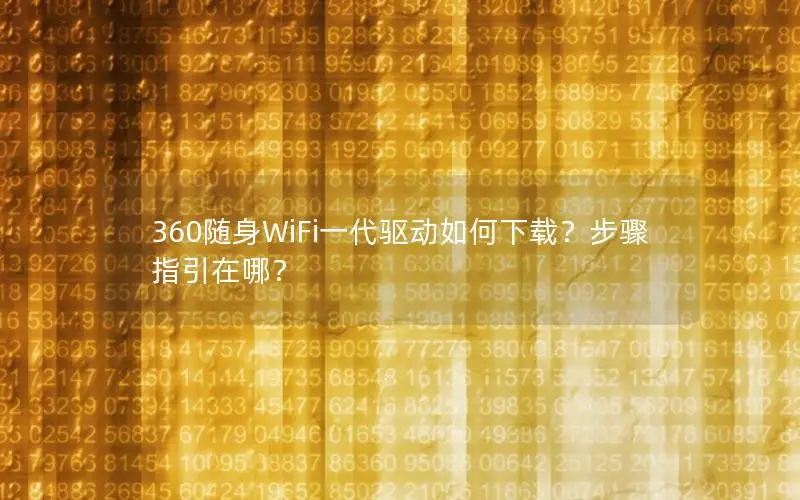 360随身WiFi一代驱动如何下载？步骤指引在哪？