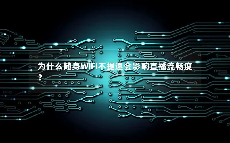 为什么随身WiFi不提速会影响直播流畅度？