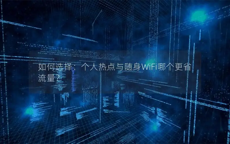 如何选择：个人热点与随身WiFi哪个更省流量？