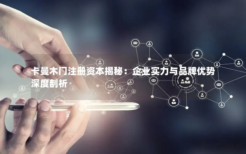 卡曼木门注册资本揭秘：企业实力与品牌优势深度剖析