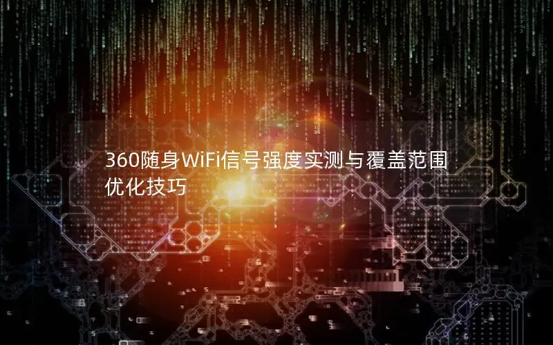 360随身WiFi信号强度实测与覆盖范围优化技巧
