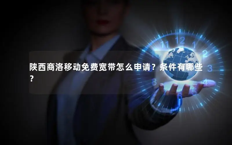 陕西商洛移动免费宽带怎么申请？条件有哪些？