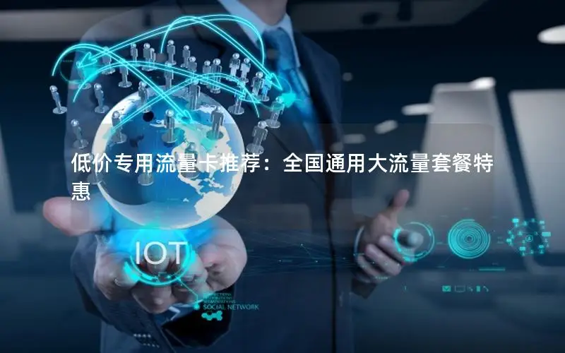 低价专用流量卡推荐：全国通用大流量套餐特惠