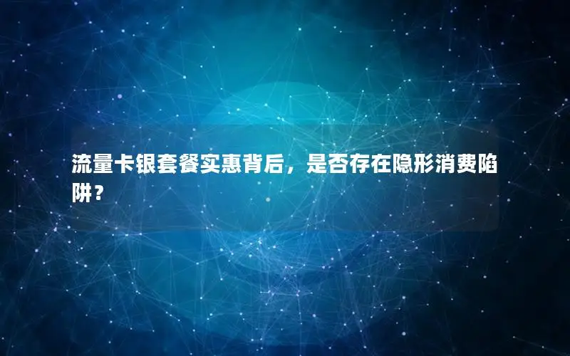 流量卡银套餐实惠背后，是否存在隐形消费陷阱？