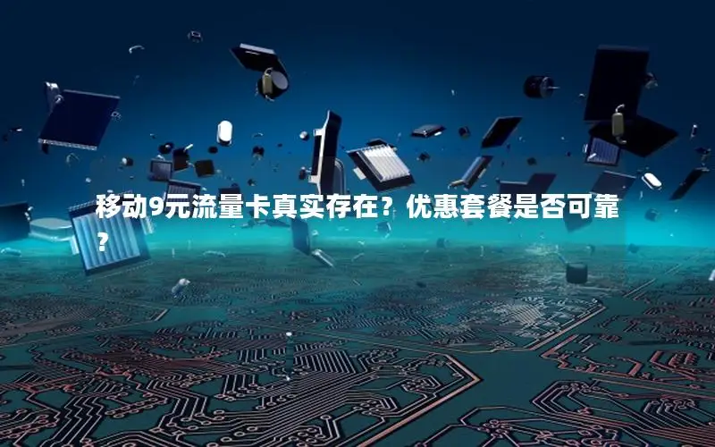 移动9元流量卡真实存在？优惠套餐是否可靠？