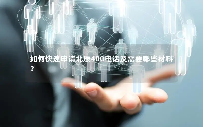 如何快速申请北辰400电话及需要哪些材料？