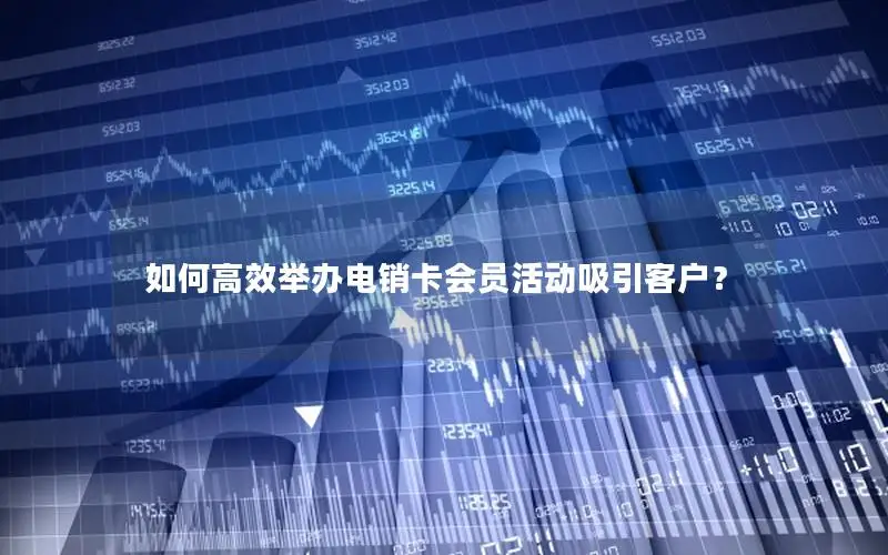 如何高效举办电销卡会员活动吸引客户？