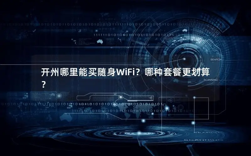 开州哪里能买随身WiFi？哪种套餐更划算？