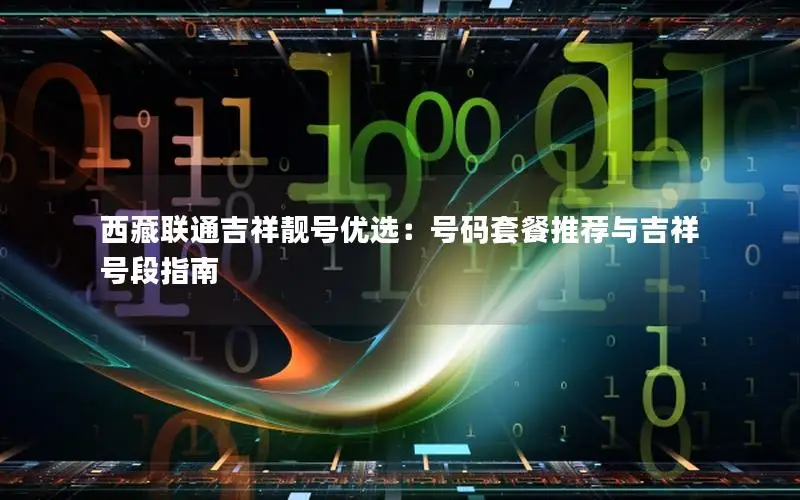 西藏联通吉祥靓号优选：号码套餐推荐与吉祥号段指南