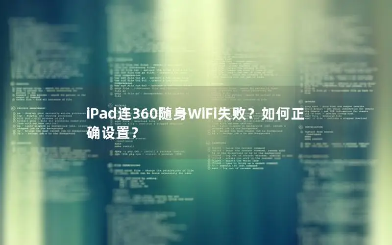 iPad连360随身WiFi失败？如何正确设置？