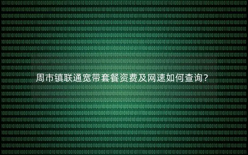 周市镇联通宽带套餐资费及网速如何查询？