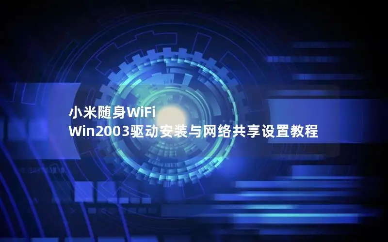小米随身WiFi Win2003驱动安装与网络共享设置教程