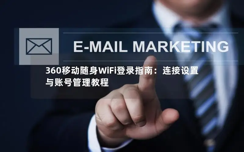 360移动随身WiFi登录指南：连接设置与账号管理教程