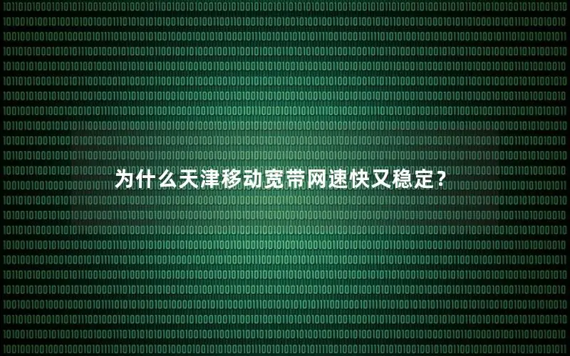 为什么天津移动宽带网速快又稳定？
