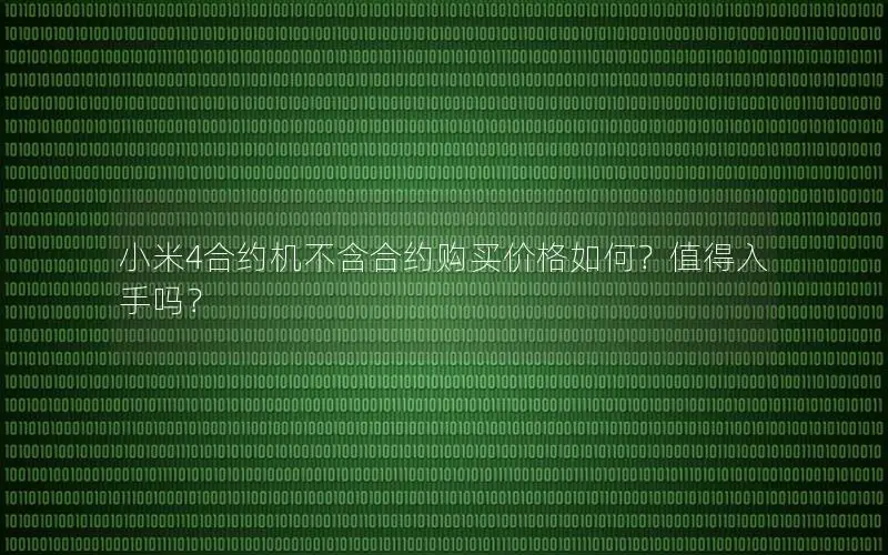 小米4合约机不含合约购买价格如何？值得入手吗？