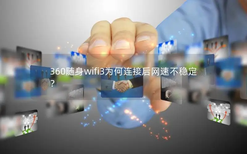 360随身wifi3为何连接后网速不稳定？