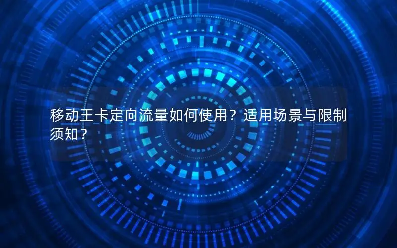移动王卡定向流量如何使用？适用场景与限制须知？