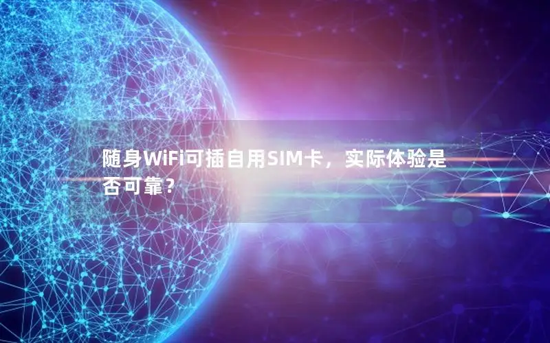 随身WiFi可插自用SIM卡，实际体验是否可靠？