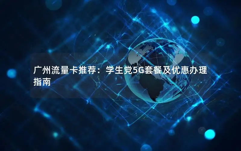 广州流量卡推荐：学生党5G套餐及优惠办理指南