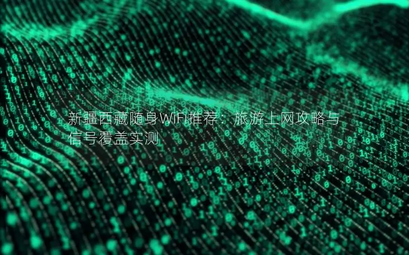 新疆西藏随身WiFi推荐：旅游上网攻略与信号覆盖实测