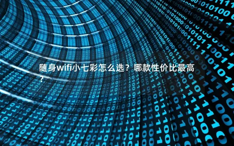 随身wifi小七彩怎么选？哪款性价比最高？