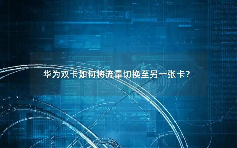 华为双卡如何将流量切换至另一张卡？