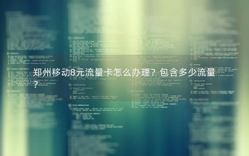 郑州移动8元流量卡怎么办理？包含多少流量？