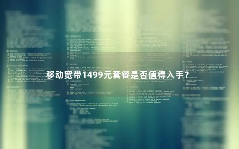 移动宽带1499元套餐是否值得入手？