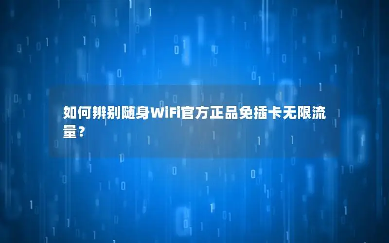 如何辨别随身WiFi官方正品免插卡无限流量？