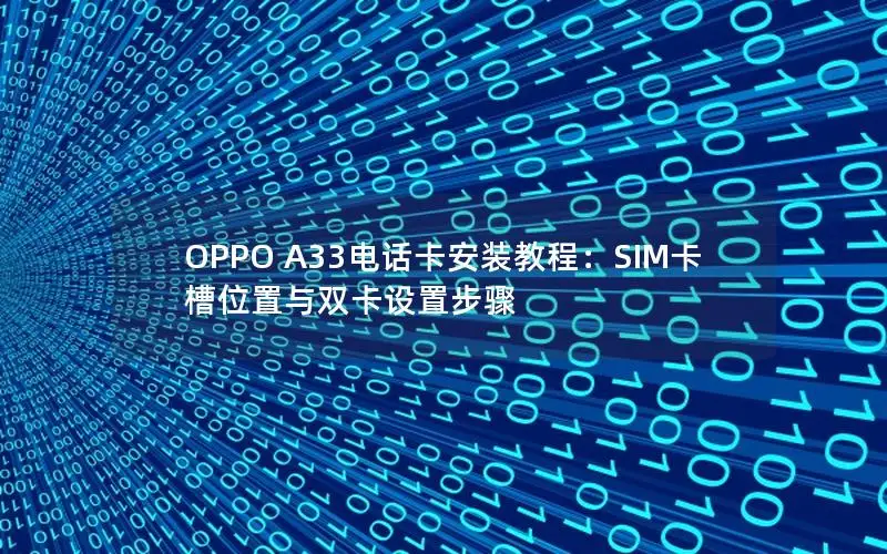 OPPO A33电话卡安装教程：SIM卡槽位置与双卡设置步骤