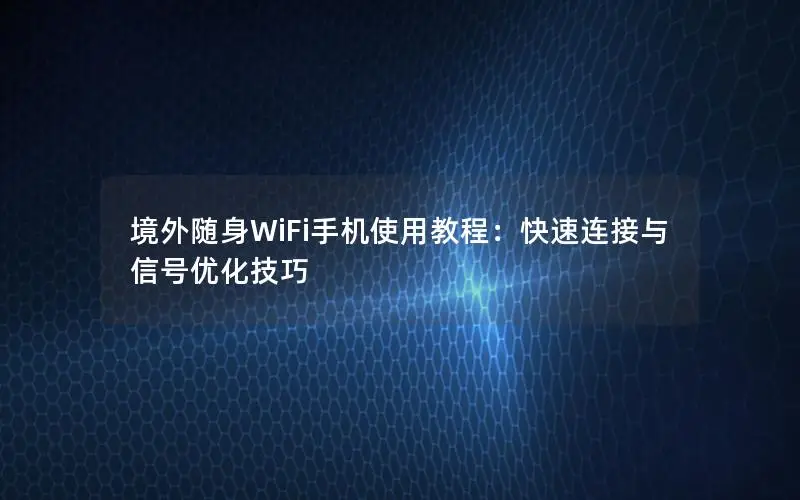 境外随身WiFi手机使用教程：快速连接与信号优化技巧