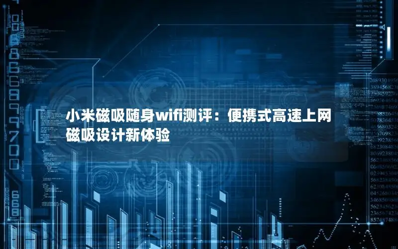 小米磁吸随身wifi测评：便携式高速上网 磁吸设计新体验