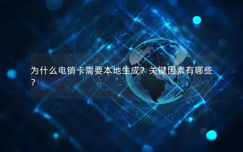 为什么电销卡需要本地生成？关键因素有哪些？