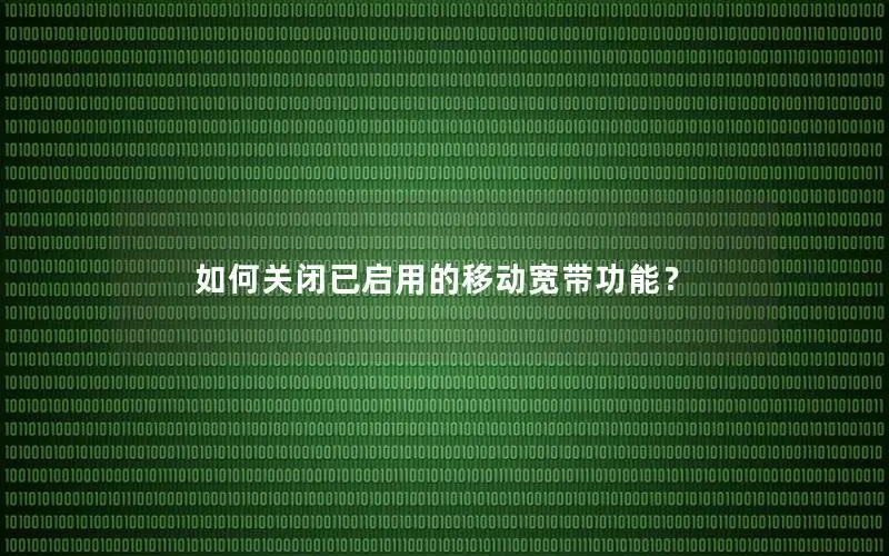 如何关闭已启用的移动宽带功能？