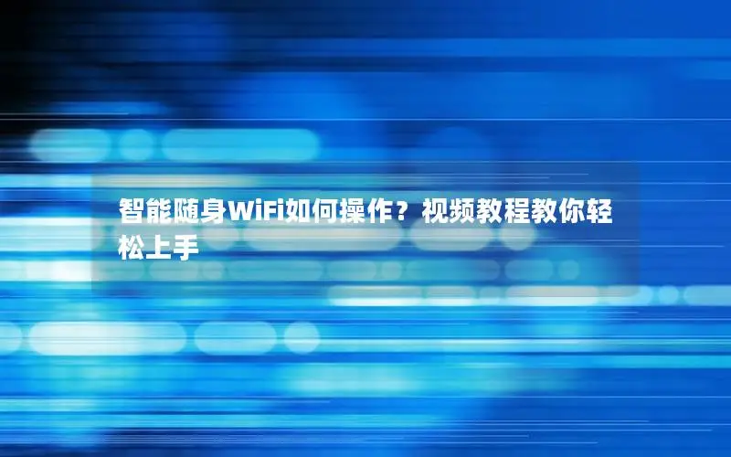 智能随身WiFi如何操作？视频教程教你轻松上手