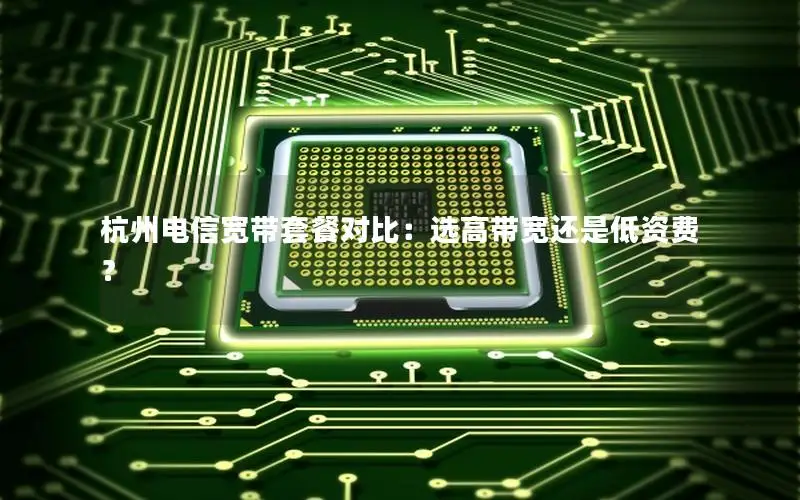 杭州电信宽带套餐对比：选高带宽还是低资费？