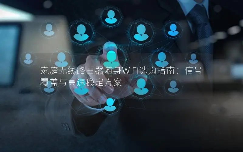 家庭无线路由器随身WiFi选购指南：信号覆盖与高速稳定方案