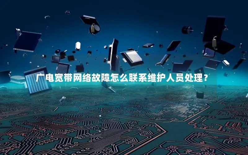 广电宽带网络故障怎么联系维护人员处理？
