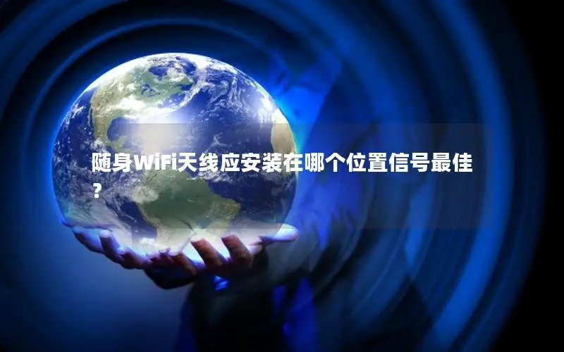 随身WiFi天线应安装在哪个位置信号最佳？